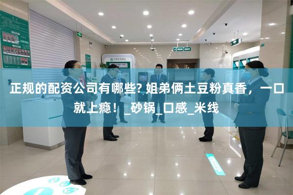 正规的配资公司有哪些? 姐弟俩土豆粉真香，一口就上瘾！_砂锅_口感_米线