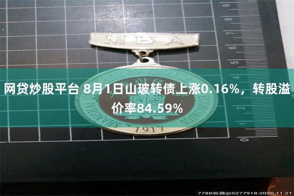 网贷炒股平台 8月1日山玻转债上涨0.16%，转股溢价率84.59%