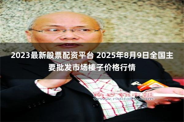 2023最新股票配资平台 2025年8月9日全国主要批发市场榛子价格行情