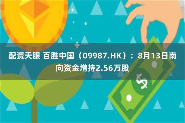 配资天眼 百胜中国（09987.HK）：8月13日南向资金增持2.56万股