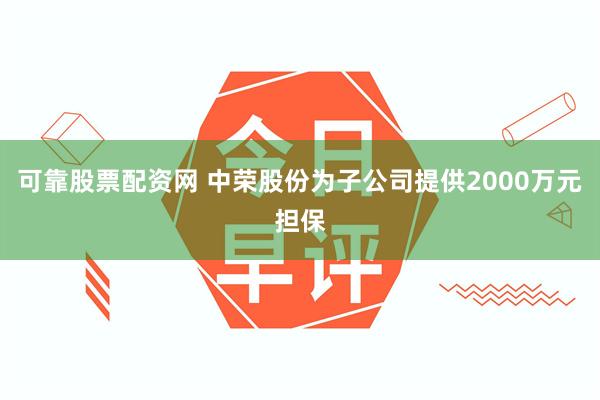 可靠股票配资网 中荣股份为子公司提供2000万元担保