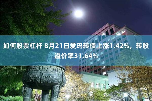 如何股票杠杆 8月21日爱玛转债上涨1.42%,转股溢价率31.64%