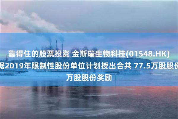 靠得住的股票投资 金斯瑞生物科技(01548.HK)：根据2019年限制性股份单位计划授出合共 77.5万股股份奖励